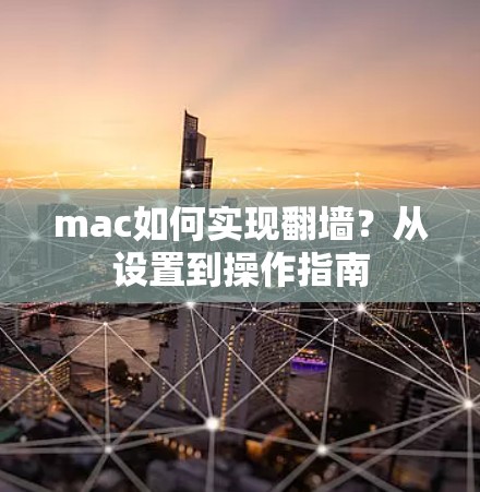 mac如何实现翻墙？从设置到操作指南