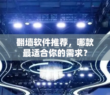 翻墙软件推荐，哪款最适合你的需求？