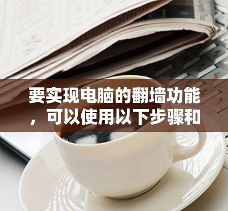 要实现电脑的翻墙功能，可以使用以下步骤和工具