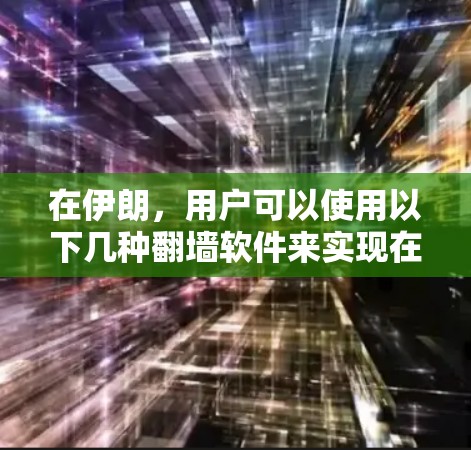 在伊朗，用户可以使用以下几种翻墙软件来实现在线学习和娱乐的需求。这些软件通常用于学习英语、学习编程、学习技术、学习音乐、学习舞蹈、学习历史、学习科学、学习医学、学习文学、学习艺术、学习语言等