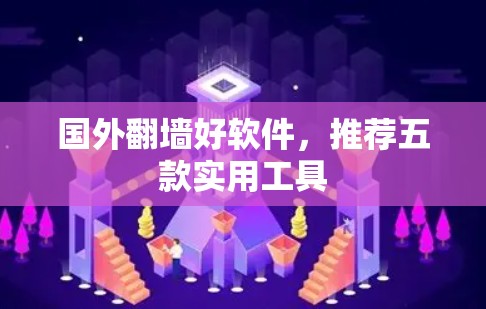 国外翻墙好软件，推荐五款实用工具