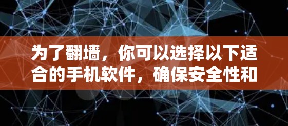 为了翻墙，你可以选择以下适合的手机软件，确保安全性和使用体验