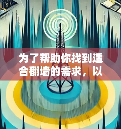 为了帮助你找到适合翻墙的需求，以下是一些推荐的软件，每款软件都有其独特的优势和适用场景，供你选择