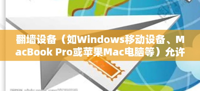 翻墙设备（如Windows移动设备、MacBook Pro或苹果Mac电脑等）允许用户访问外部网络，但并非完全支持所有软件和应用。以下是一些通常适合在翻墙设备上使用的软件及其适用性