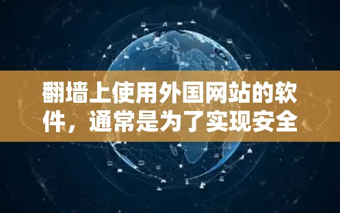 翻墙上使用外国网站的软件，通常是为了实现安全、隐私或访问特定网站的目的。以下是一个全面的解决方案，涵盖所有可能的情况