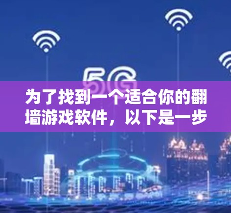 为了找到一个适合你的翻墙游戏软件，以下是一步步的建议
