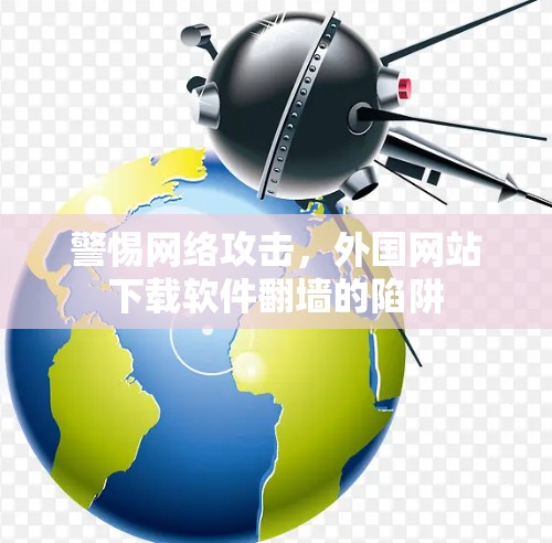 警惕网络攻击，外国网站下载软件翻墙的陷阱