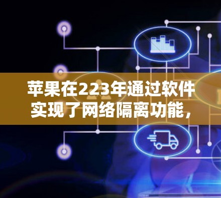 苹果在223年通过软件实现了网络隔离功能，以保护用户隐私和安全。以下是关于苹果翻墙软件的详细信息