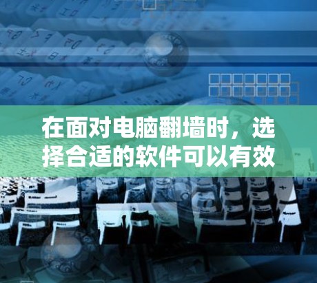 在面对电脑翻墙时，选择合适的软件可以有效解决文件复制问题。以下是一些综合考虑的因素和推荐