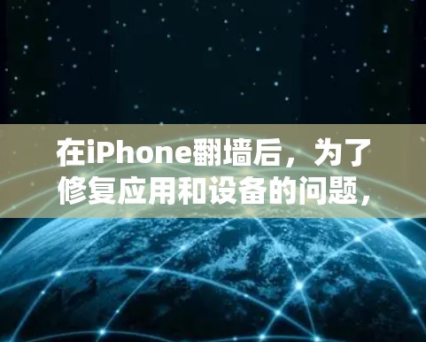 在iPhone翻墙后，为了修复应用和设备的问题，需要系统地处理以下软件，以下是详细的步骤