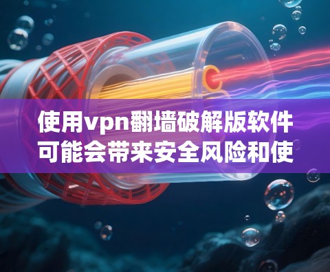 使用vpn翻墙破解版软件可能会带来安全风险和使用困扰，因此在使用前需要进行充分的检查和评估，确保其合法性、安全性和兼容性。以下是使用VPN软件的详细步骤