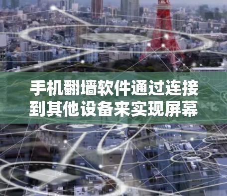 手机翻墙软件通过连接到其他设备来实现屏幕翻转，但可能导致屏幕异常的情况。以下是解决这个问题的指南