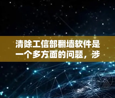 清除工信部翻墙软件是一个多方面的问题，涉及网络安全、用户体验和隐私保护。以下是一些关键步骤和方法来处理这一问题