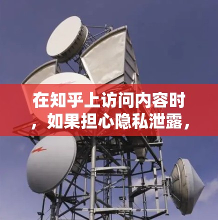 在知乎上访问内容时，如果担心隐私泄露，可以考虑使用翻墙软件来保护自己的账号。以下是一些免费的翻墙软件推荐，帮助你轻松翻墙并安全访问知乎