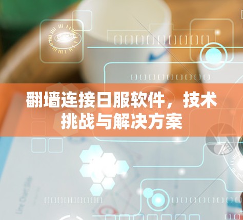 翻墙连接日服软件，技术挑战与解决方案