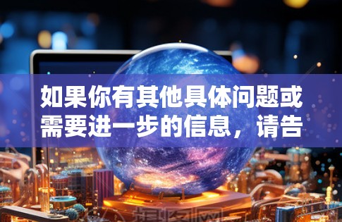 如果你有其他具体问题或需要进一步的信息，请告诉我！