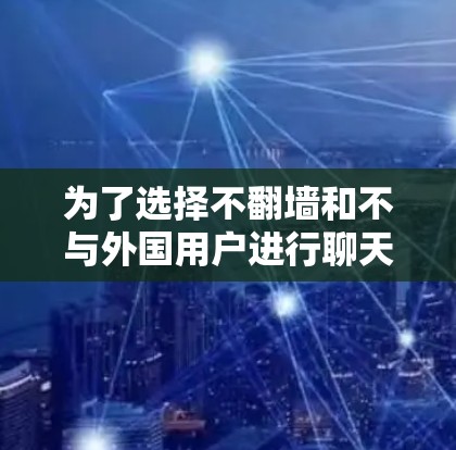 为了选择不翻墙和不与外国用户进行聊天的软件，可以按照以下步骤进行