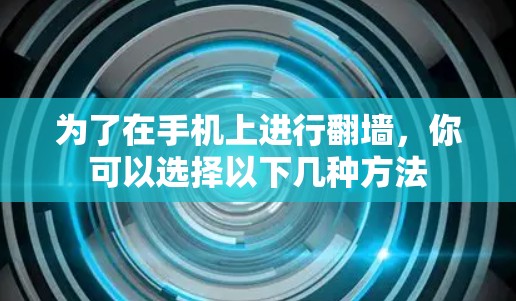 为了在手机上进行翻墙，你可以选择以下几种方法