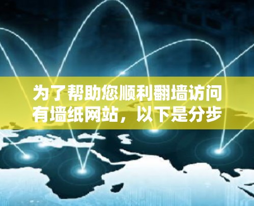 为了帮助您顺利翻墙访问有墙纸网站，以下是分步骤的建议