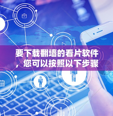 要下载翻墙的看片软件，您可以按照以下步骤进行