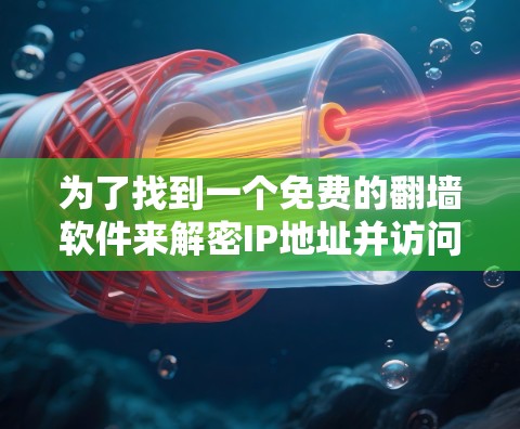 为了找到一个免费的翻墙软件来解密IP地址并访问被禁用的网站，可以按照以下步骤操作