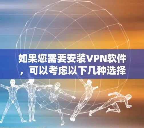 如果您需要安装VPN软件，可以考虑以下几种选择