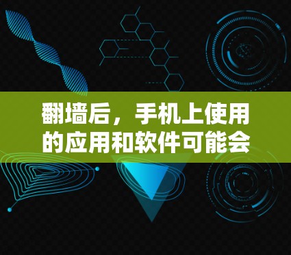 翻墙后，手机上使用的应用和软件可能会因网络划分而有所不同。以下是一些常见且可能在翻墙后被使用的软件及其功能