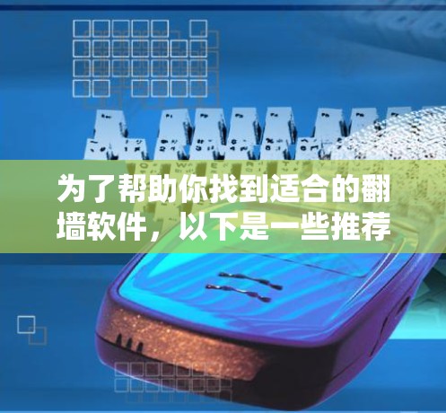 为了帮助你找到适合的翻墙软件，以下是一些推荐，每种软件都有其特点，适合不同的需求