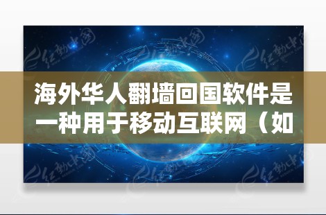 海外华人翻墙回国软件是一种用于移动互联网（如微信、QQ、支付宝等）的安全性工具，通过翻墙将海外账号的信息转移到国内账号，以提升网络安全和隐私保护。以下是一些常见的海外华人翻墙回国软件及其使用情况