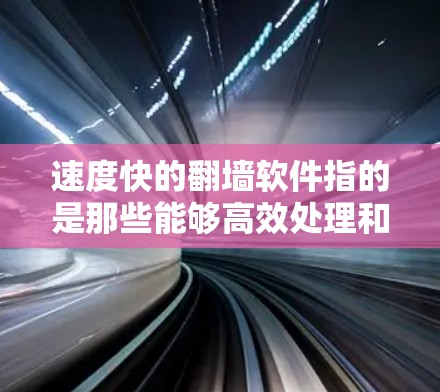 速度快的翻墙软件指的是那些能够高效处理和管理网络流量的翻墙工具，以提升网络效率。以下是对这一问题的分步骤解答