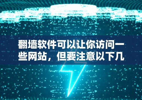 翻墙软件可以让你访问一些网站，但要注意以下几点