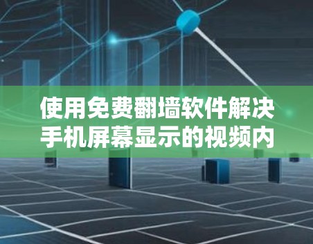 使用免费翻墙软件解决手机屏幕显示的视频内容是可行的，以下是一个清晰的步骤指南