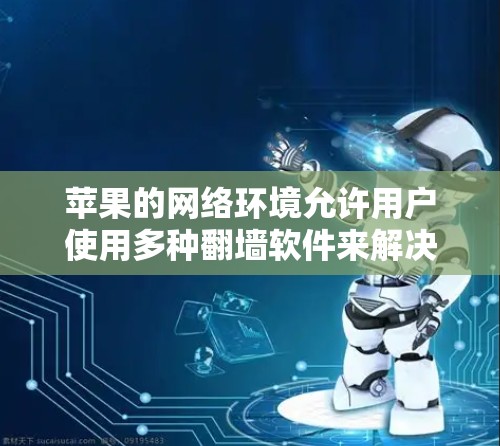 苹果的网络环境允许用户使用多种翻墙软件来解决网络问题。以下是几种推荐的工具，每个都有其适用场景