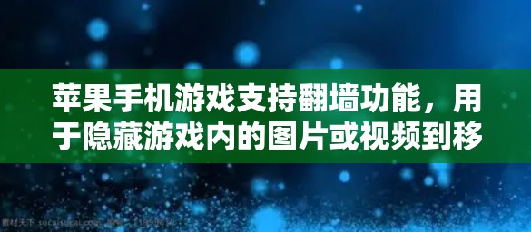 苹果手机游戏支持翻墙功能，用于隐藏游戏内的图片或视频到移动设备上。以下是详细的步骤指南
