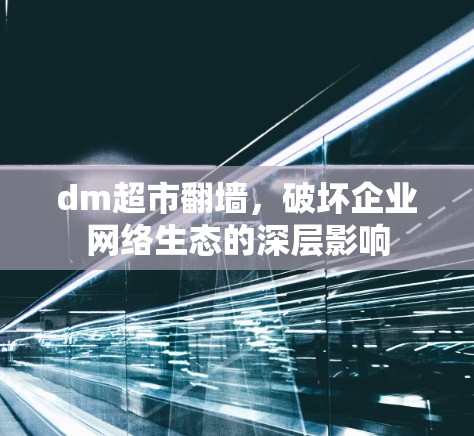 dm超市翻墙，破坏企业网络生态的深层影响