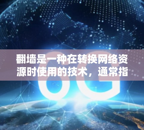 翻墙是一种在转换网络资源时使用的技术，通常指将网络资源从一个设备转换到另一个设备，例如将CD-ROM文件移动到计算机上。以下是对翻墙的详细分析和解决方案