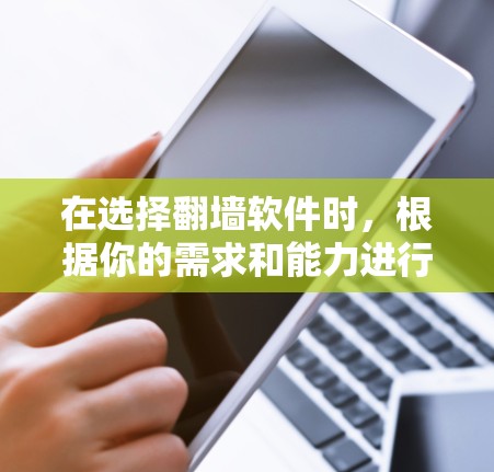 在选择翻墙软件时，根据你的需求和能力进行选择非常重要。以下是一些适合不同场景的推荐