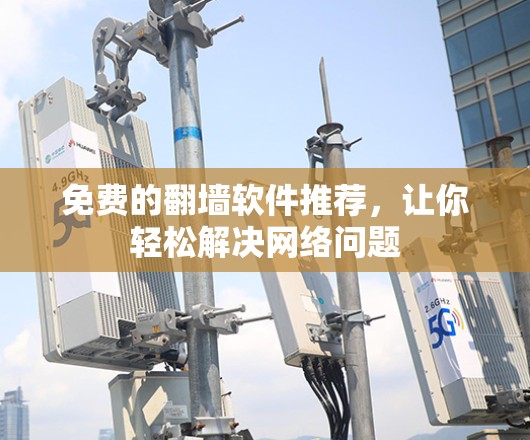 免费的翻墙软件推荐，让你轻松解决网络问题