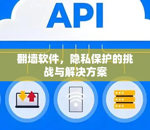 翻墙软件，隐私保护的挑战与解决方案