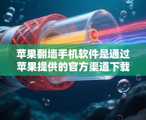 苹果翻墙手机软件是通过苹果提供的官方渠道下载的，允许用户将内部应用从苹果设备转移到外部设备上。以下是一步步的下载和安装流程