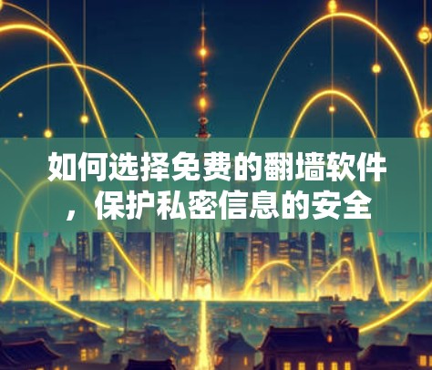 如何选择免费的翻墙软件,保护私密信息的安全 如何选择免费的翻墙软件,保护私密信息的安全