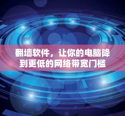 翻墙软件，让你的电脑降到更低的网络带宽门槛