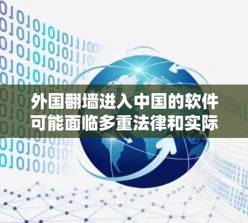 外国翻墙进入中国的软件可能面临多重法律和实际问题，以下是对该问题的系统性分析