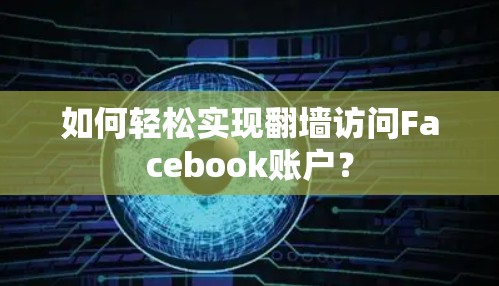 如何轻松实现翻墙访问Facebook账户？
