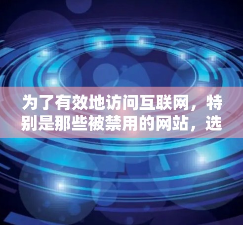 为了有效地访问互联网，特别是那些被禁用的网站，选择合适的翻墙软件非常重要。以下是一些推荐的翻墙软件及其特点，帮助你更好地实现翻墙目的