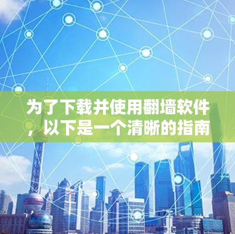 为了下载并使用翻墙软件，以下是一个清晰的指南