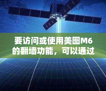 要访问或使用美图M6的翻墙功能，可以通过以下步骤