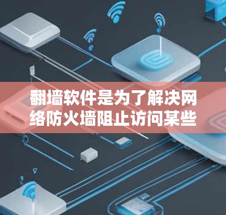 翻墙软件是为了解决网络防火墙阻止访问某些网站的问题而开发的工具。以下是一些免费的安卓版翻墙软件推荐，每款软件各有其特点和功能