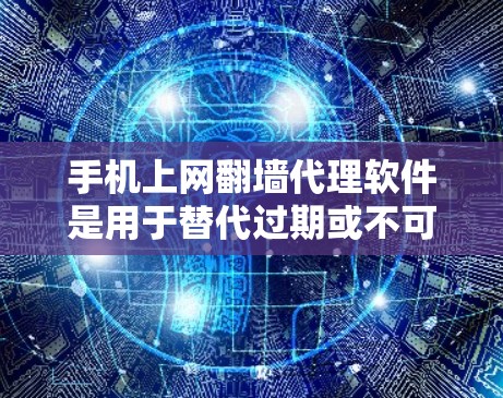 手机上网翻墙代理软件是用于替代过期或不可用的网络资源的工具，帮助用户在手机上进行网络接入。以下是对这些软件的详细介绍
