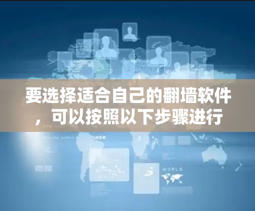 要选择适合自己的翻墙软件，可以按照以下步骤进行